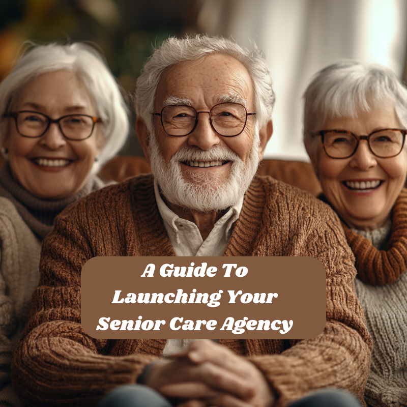 A Guide to Launching Your Senior care Agency